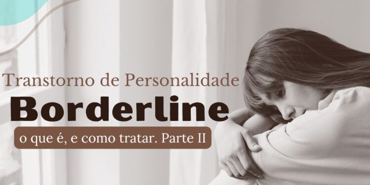 Transtorno de personalidade borderline: características, desafios e abordagens terapêuticas. Parte II.