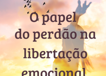 O Papel do Perdão na Libertação Emocional