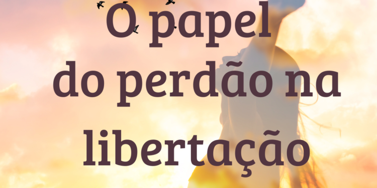 O Papel do Perdão na Libertação Emocional