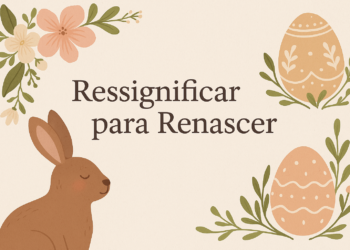 Ressignificar para Renascer: uma nova Páscoa dentro de você
