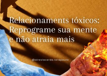 Relacionamentos Tóxicos: Reprograme suaa mentalidade e não atraia mais