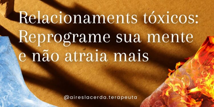 Relacionamentos Tóxicos: Reprograme suaa mentalidade e não atraia mais