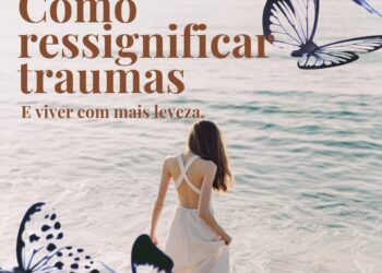 Como ressignificar traumas e viver com mais leveza?