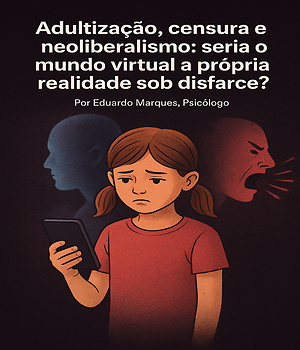 Adultização, censura e neoliberalismo: seria o mundo virtual a própria realidade sob disfarce?