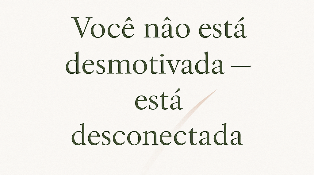 Você não está desmotivada: está desconectada