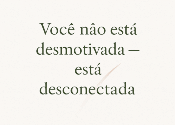 Você não está desmotivada: está desconectada