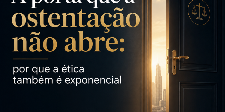 A porta que a ostentação não abre: por que a ética também é exponencial