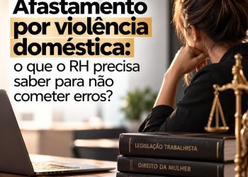 Afastamento por violência doméstica: o que o RH precisa saber para não cometer erros?